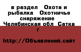  в раздел : Охота и рыбалка » Охотничье снаряжение . Челябинская обл.,Сатка г.